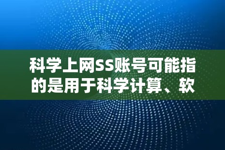 科学上网SS账号可能指的是用于科学计算、软件开发或学术研究的特定账号，具体含义可能因平台而异。以下是一些常见的情况和步骤