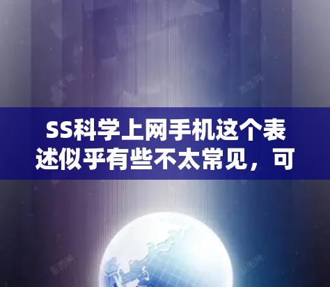 SS科学上网手机这个表述似乎有些不太常见，可能是一个特定品牌、型号或术语的缩写。如果你指的是某个特定的手机型号或应用，建议您提供更多的上下文信息，以便更准确地回答您的问题