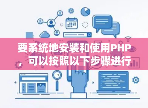 要系统地安装和使用PHP，可以按照以下步骤进行