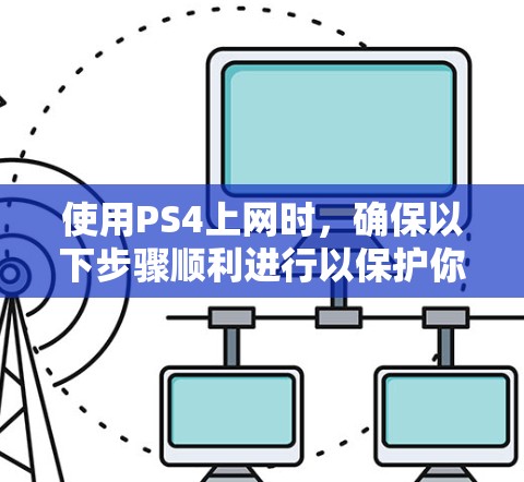 使用PS4上网时，确保以下步骤顺利进行以保护你的资料和安全