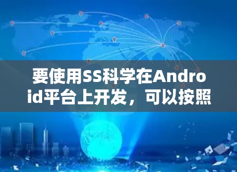 要使用SS科学在Android平台上开发，可以按照以下步骤进行