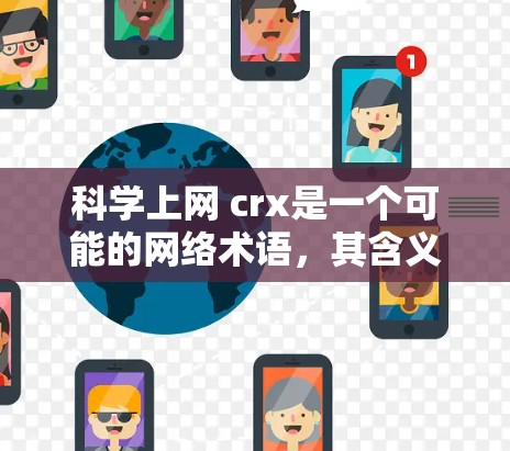 科学上网 crx是一个可能的网络术语，其含义取决于上下文。以下是一些可能的解释