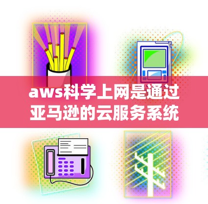 aws科学上网是通过亚马逊的云服务系统（aws.com）来实现科学领域的功能和工具的使用。以下是对aws科学上网的详细介绍