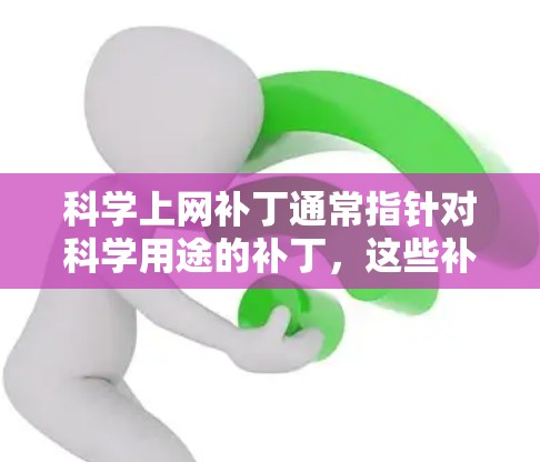 科学上网补丁通常指针对科学用途的补丁，这些补丁通常用于修复或更新软件，以防止出现新漏洞或安全问题。以下是一些常见的科学上网补丁