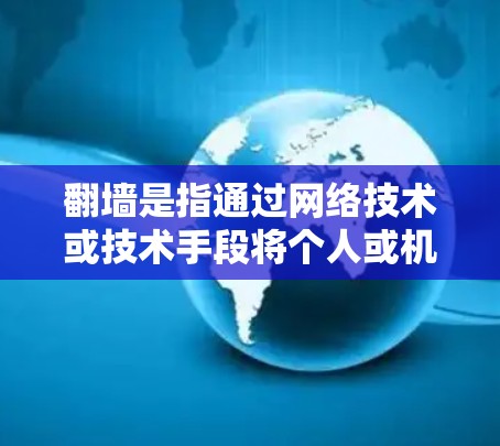 翻墙是指通过网络技术或技术手段将个人或机构的网络资源从一个来源分离出来，用于特定的目的，如访问敏感数据、控制网络流量或保护隐私。在不同的技术平台上，翻墙可以有不同的表现形式