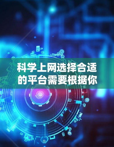 科学上网选择合适的平台需要根据你的需求来决定。以下是一些推荐的科学上网服务和平台，供你参考