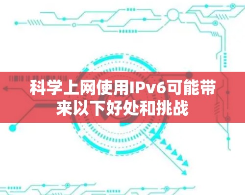 科学上网使用IPv6可能带来以下好处和挑战