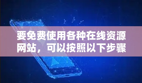 要免费使用各种在线资源网站，可以按照以下步骤操作