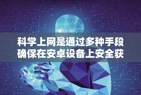 科学上网是通过多种手段确保在安卓设备上安全获取信息的步骤。以下是一个清晰的指南，帮助您实现科学上网