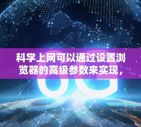 科学上网可以通过设置浏览器的高级参数来实现，以下是一些步骤和方法