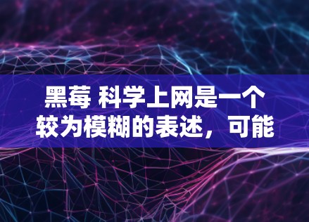 黑莓 科学上网是一个较为模糊的表述，可能指黑莓手机在特定环境下或功能上的科学上网属性。以下是对这一表述的详细分析