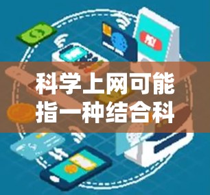 科学上网可能指一种结合科学方法和技术工具的网络应用，用于分析和优化网页信息。以下是关于科学上网的详细总结