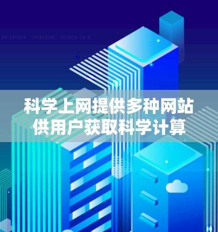 科学上网提供多种网站供用户获取科学计算、数据展示和在线资源，以下是一些适合的网站推荐