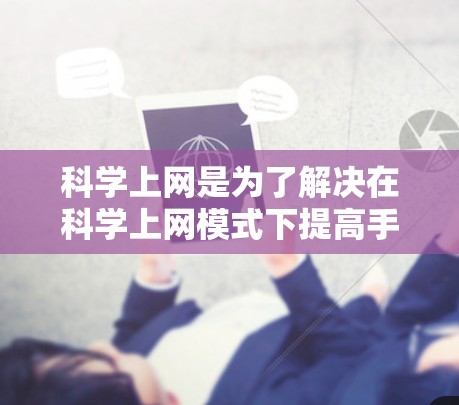 科学上网是为了解决在科学上网模式下提高手机上网效率和安全性的一系列操作。以下是科学上网的详细步骤