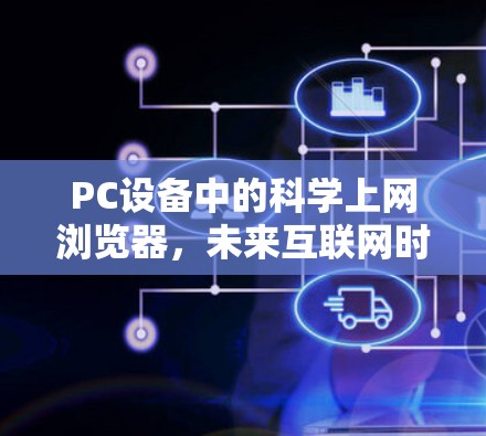 PC设备中的科学上网浏览器，未来互联网时代的创新解决方案