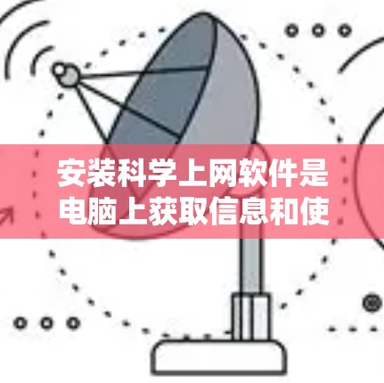 安装科学上网软件是电脑上获取信息和使用网络的一种高效方式。以下是安装科学上网软件的步骤，适用于Windows 7、8、1系统