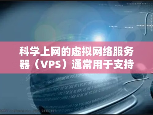 科学上网的虚拟网络服务器（VPS）通常用于支持科学计算、数据处理、实验分析等需求。以下是一些科学上网VPS的特点和推荐