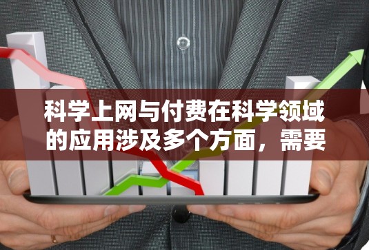 科学上网与付费在科学领域的应用涉及多个方面，需要综合考虑多因素。以下是对此问题的分步解释和答案