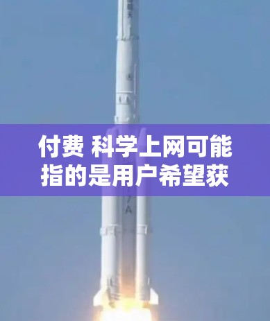 付费 科学上网可能指的是用户希望获取科学知识或服务的方式。以下是可能的解决方案