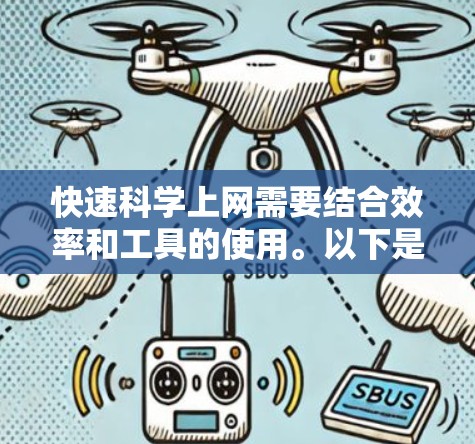 快速科学上网需要结合效率和工具的使用。以下是一些实用的小技巧和工具推荐，帮助你快速高效地浏览和获取科学和技术相关的信息