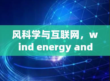 风科学与互联网，wind energy and the future of communication