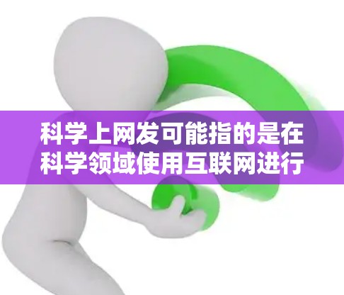 科学上网发可能指的是在科学领域使用互联网进行数据分析、模拟运行或进行实验。如果您需要获取科学资料、分享科学讨论或进行科学实验，可以考虑以下方法
