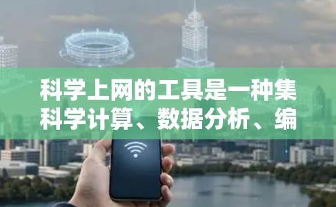 科学上网的工具是一种集科学计算、数据分析、编程和技术学习于一体的综合工具。以下是一些常用的科学上网工具及其特点