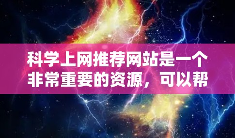 科学上网推荐网站是一个非常重要的资源，可以帮助用户获取最新的科学信息、学习知识、参与讨论等。以下是几个常见的科学上网推荐网站