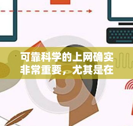 可靠科学的上网确实非常重要，尤其是在保护个人隐私、维护网络安全性和隐私权方面。以下是一些可靠的方法和建议，帮助你确保你访问互联网时的安全和可靠