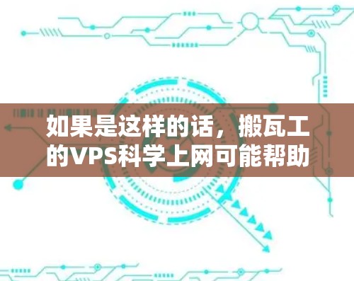 如果是这样的话，搬瓦工的VPS科学上网可能帮助用户高效利用云资源，解决科学计算、数据分析等难题
