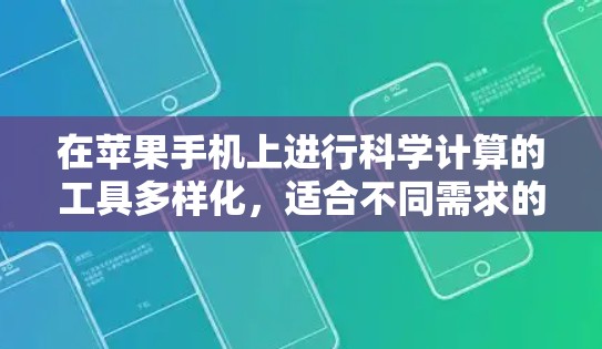 在苹果手机上进行科学计算的工具多样化，适合不同需求的人群有不同的选择。以下是几种推荐的工具及其特点