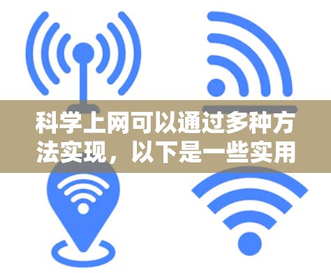 科学上网可以通过多种方法实现，以下是一些实用的步骤和建议