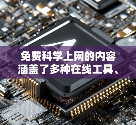 免费科学上网的内容涵盖了多种在线工具、教育平台、文档和课程资源，但需注意其适用性和使用限制。以下是对这些内容的详细分析