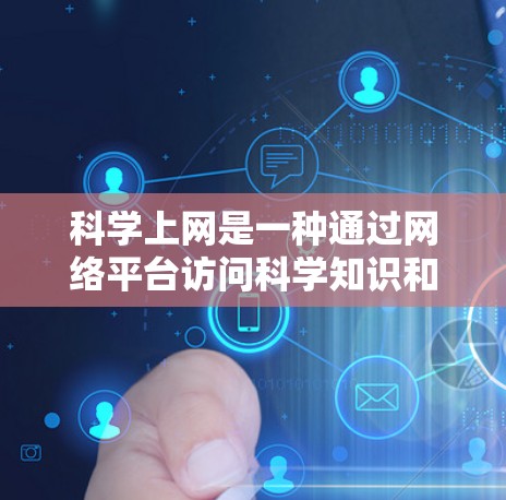 科学上网是一种通过网络平台访问科学知识和信息的方式，广泛应用于科学教育、研究和学习。以下是一些关于科学上网的常见问题和建议