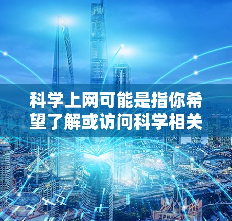 科学上网可能是指你希望了解或访问科学相关的网站、资源或工具。以下是一些常见的科学网站和资源，供你参考