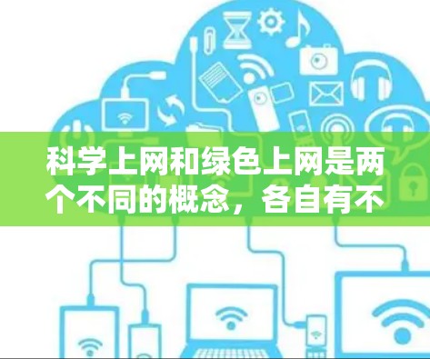 科学上网和绿色上网是两个不同的概念，各自有不同的目标和特点。以下是它们的区别、好处和坏处的总结