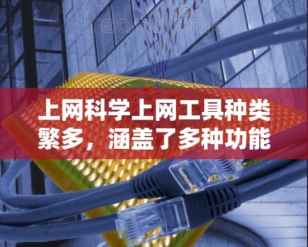 上网科学上网工具种类繁多，涵盖了多种功能，包括