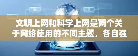 文明上网和科学上网是两个关于网络使用的不同主题，各自强调不同的目标和价值观。以下是它们的详细分析