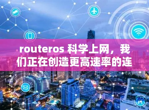 routeros 科学上网，我们正在创造更高速率的连接
