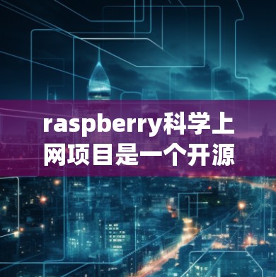 raspberry科学上网项目是一个开源的科学实验工具，旨在帮助科研人员简化数据处理、实验分析和可视化工作。以下是对该项目的详细介绍和使用指南