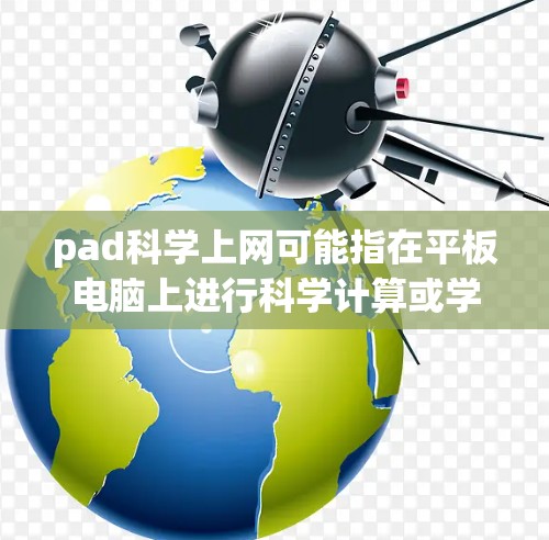 pad科学上网可能指在平板电脑上进行科学计算或学习的设备应用。以下是对这一概念的详细介绍