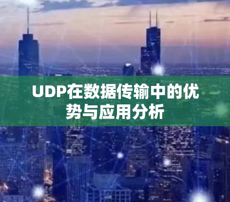 UDP在数据传输中的优势与应用分析