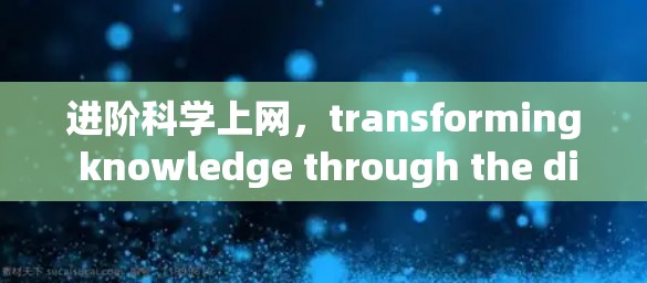 进阶科学上网，transforming knowledge through the digital age