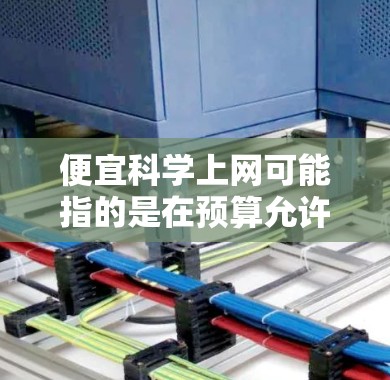 便宜科学上网可能指的是在预算允许的情况下，寻找一些免费或低价的科学资源来获取知识或学习。以下是一些可以考虑的建议和资源