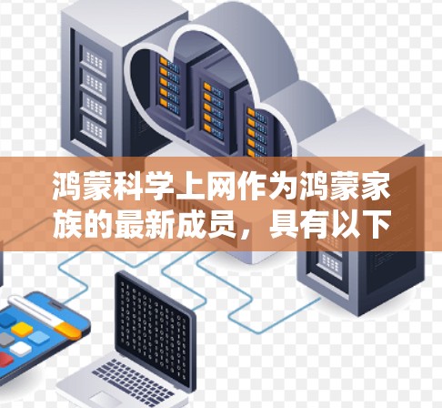 鸿蒙科学上网作为鸿蒙家族的最新成员，具有以下特点和优势