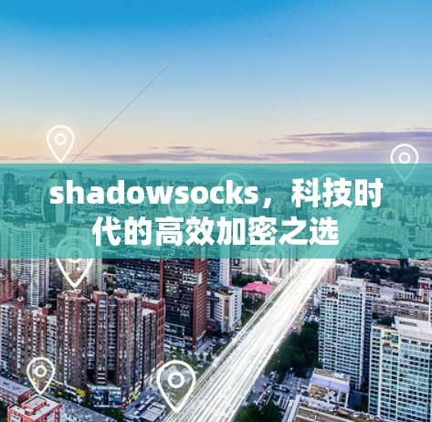 shadowsocks，科技时代的高效加密之选