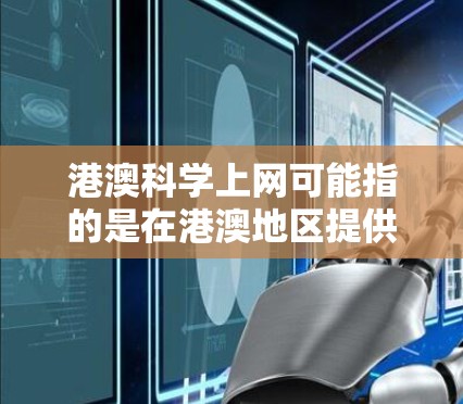港澳科学上网可能指的是在港澳地区提供的科学教育和研究的网络资源。港澳地区作为一个有着深厚科技底蕴和教育资源的地区，近年来在教育和科技领域取得了显著成就，尤其是在基础教育和科技创新方面
