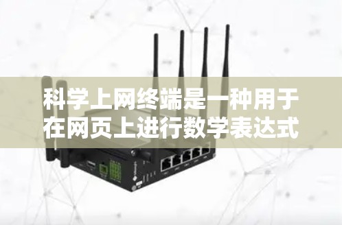 科学上网终端是一种用于在网页上进行数学表达式计算的工具，类似于普通的计算器，但具有更复杂的功能和更多的计算类型。以下是对科学上网终端的详细总结