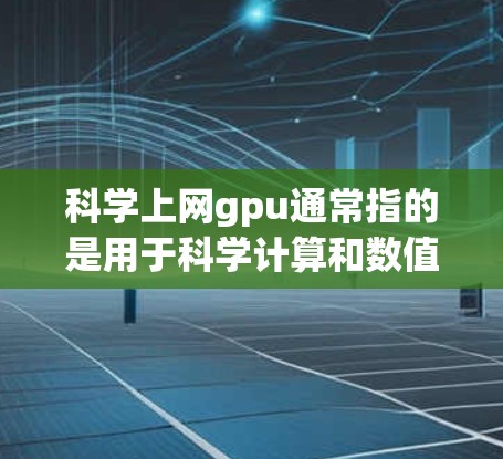科学上网gpu通常指的是用于科学计算和数值模拟的高性能计算（HPC）设备，特别是在使用GPU（图形处理器）来加速计算效率。以下是一些与科学上网gpu相关的要点