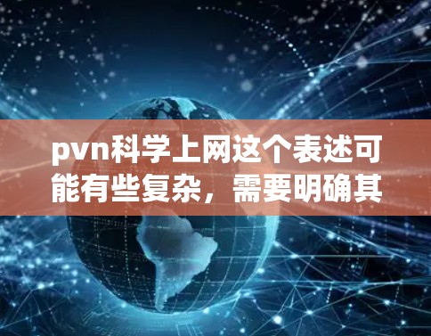 pvn科学上网这个表述可能有些复杂，需要明确其具体含义。以下是一些可能的解释